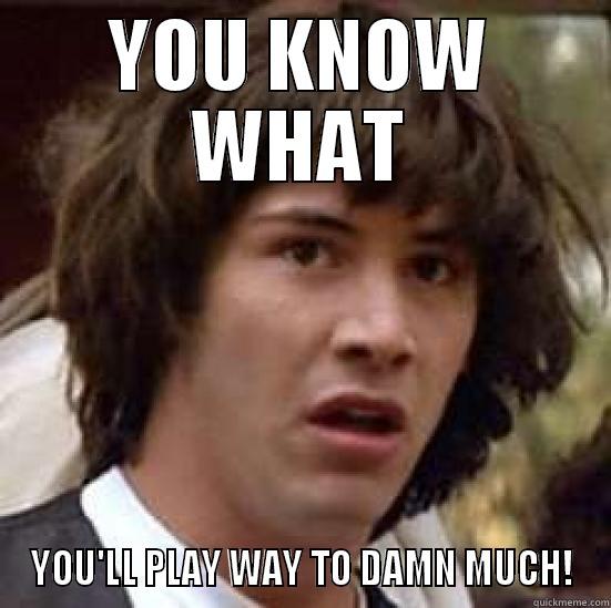 YOU KNOW WHAT YOU'LL PLAY WAY TO DAMN MUCH! conspiracy keanu