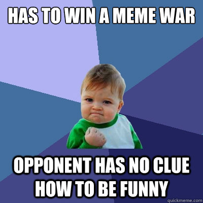 has to win a meme war opponent has no clue how to be funny  Success Kid