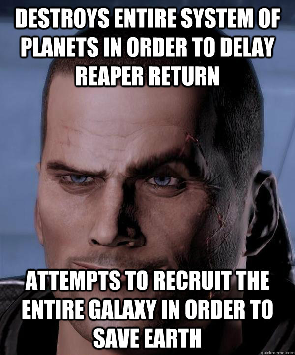 Destroys Entire System Of Planets In Order To Delay Reaper Return Attempts To Recruit The Entire Galaxy In Order To Save Earth  Scumbag shepard