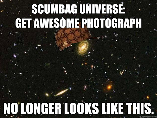 Scumbag Universe:
Get awesome photograph No longer looks like this.   Scumbag Universe