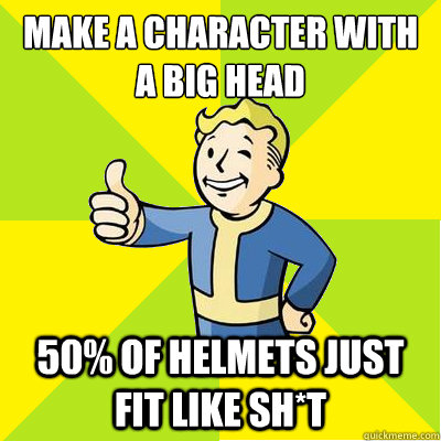 Make a character with a big head 50% of helmets just fit like sh*t  Fallout new vegas