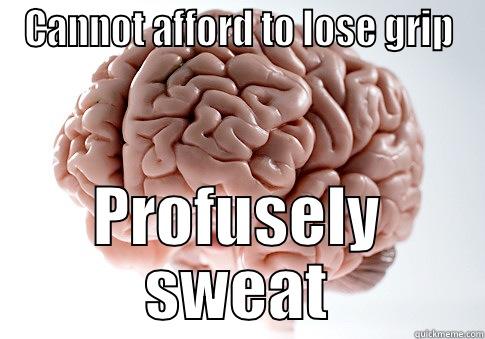 CANNOT AFFORD TO LOSE GRIP PROFUSELY SWEAT Scumbag Brain