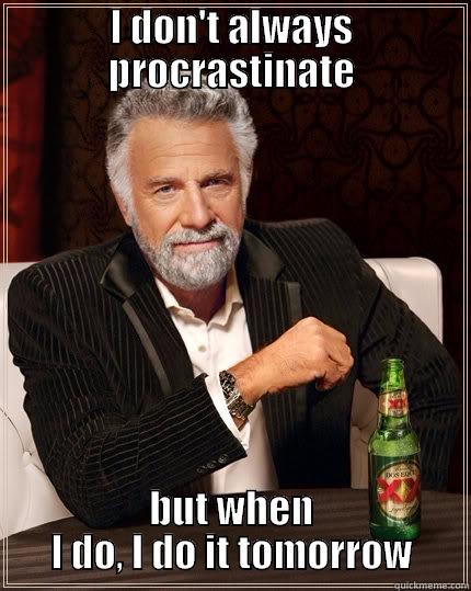 The most disorganized man in the world - I DON'T ALWAYS PROCRASTINATE BUT WHEN I DO, I DO IT TOMORROW The Most Interesting Man In The World