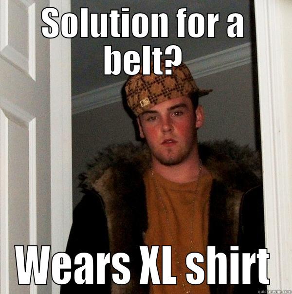 SOLUTION FOR A BELT? WEARS XL SHIRT Scumbag Steve