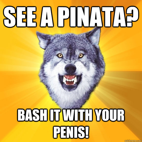 See a pinata? Bash it with your penis!  Courage Wolf