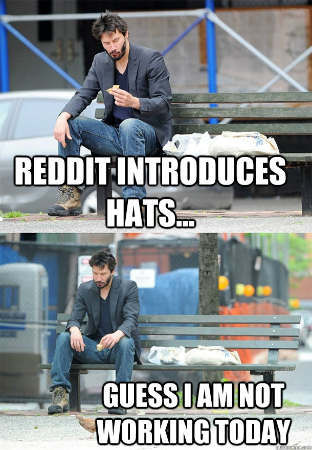 Reddit introduces hats... Guess I am not working today  Sad Keanu