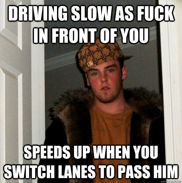 driving slow as fuck in front of you speeds up when you switch lanes to pass him  Scumbag Steve