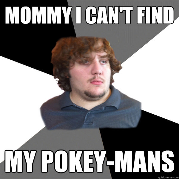 Mommy I can't find  my pokey-mans  Family Tech Support Guy