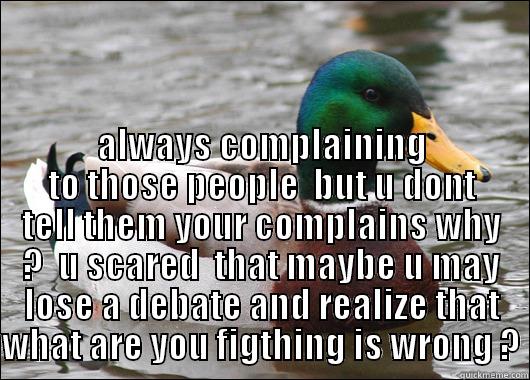 complaning wrong ? -  ALWAYS COMPLAINING TO THOSE PEOPLE  BUT U DONT TELL THEM YOUR COMPLAINS WHY ?  U SCARED  THAT MAYBE U MAY LOSE A DEBATE AND REALIZE THAT WHAT ARE YOU FIGTHING IS WRONG ? Actual Advice Mallard