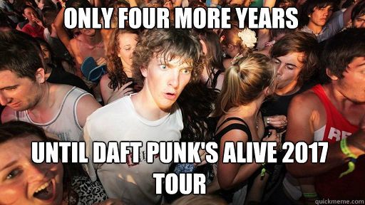 only four more years
 until daft punk's alive 2017 tour - only four more years
 until daft punk's alive 2017 tour  Sudden Clarity Clarence