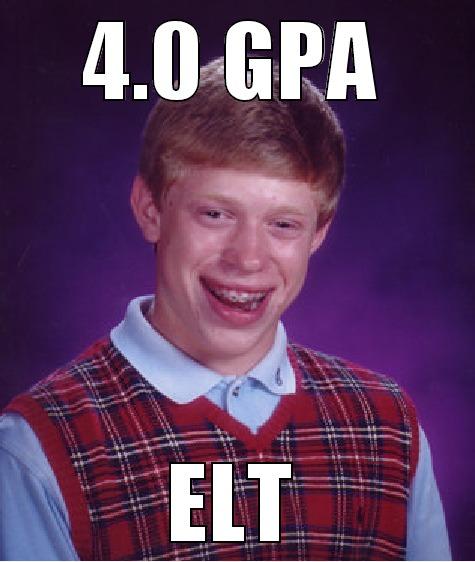 ELT be like - 4.0 GPA ELT Bad Luck Brian