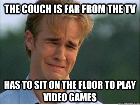 The Couch is far from the TV Has to sit on the floor to play video games - The Couch is far from the TV Has to sit on the floor to play video games  1990s Problems