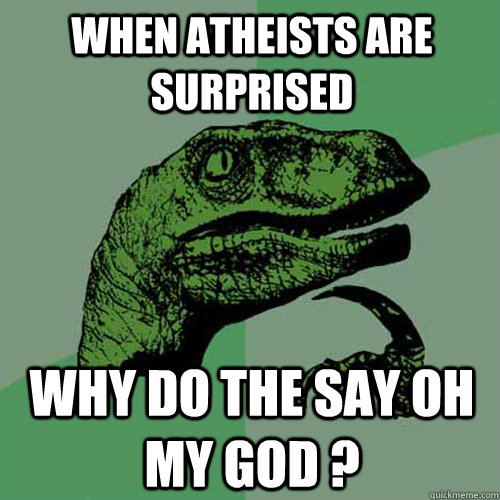 when atheists are surprised   why do the say oh my god ?  Philosoraptor