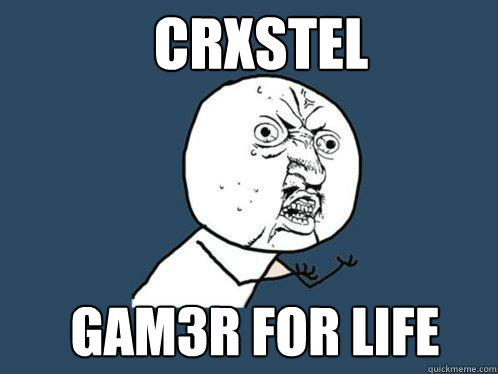 CRXSTEL GAM3R FOR LIFE  Y U No