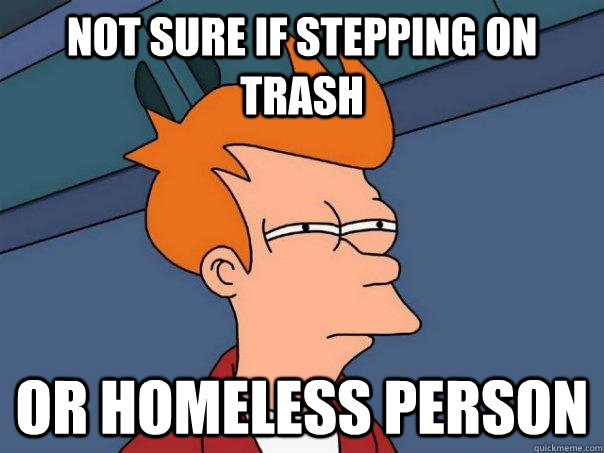 Not sure if stepping on trash Or Homeless person  Futurama Fry