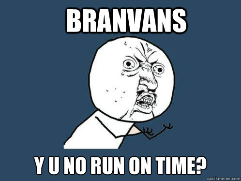 Branvans y u no run on time?  Y U No