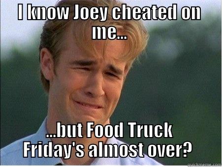 Food Truck Friday!! - I KNOW JOEY CHEATED ON ME... ...BUT FOOD TRUCK FRIDAY'S ALMOST OVER?  1990s Problems