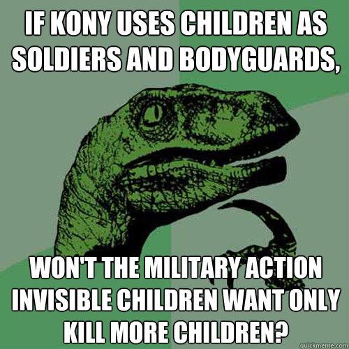 If Kony uses children as soldiers and bodyguards, won't the military action invisible children want only kill more children? - If Kony uses children as soldiers and bodyguards, won't the military action invisible children want only kill more children?  Philosoraptor