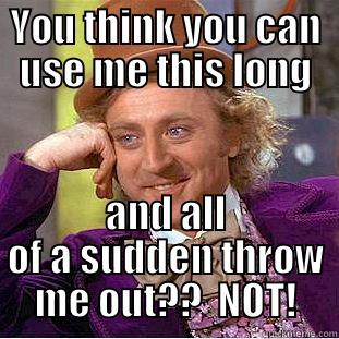 YOU THINK YOU CAN USE ME THIS LONG AND ALL OF A SUDDEN THROW ME OUT??  NOT! Condescending Wonka