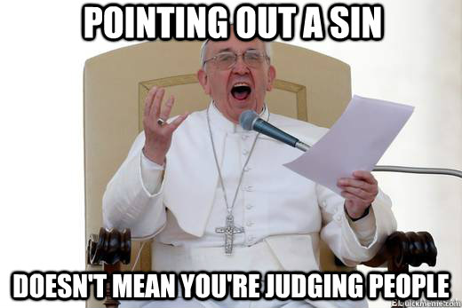 POINTING OUT A SIN doesn't mean you're judging people  - POINTING OUT A SIN doesn't mean you're judging people   Shouting pope