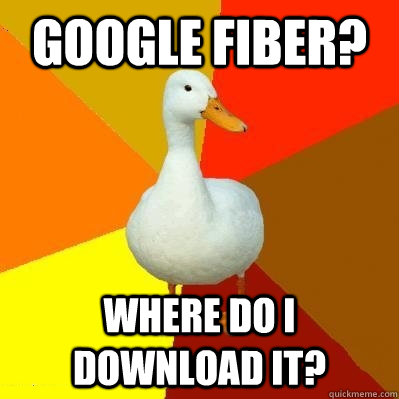 Google Fiber? Where do I download it?  Tech Impaired Duck