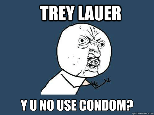 Trey Lauer Y U NO USE CONDOM?  Y U No