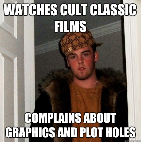 Watches cult classic films Complains about graphics and plot holes - Watches cult classic films Complains about graphics and plot holes  Scumbag Steve