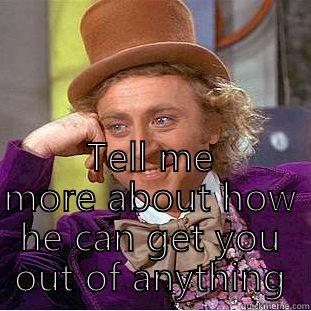  TELL ME MORE ABOUT HOW HE CAN GET YOU OUT OF ANYTHING Creepy Wonka