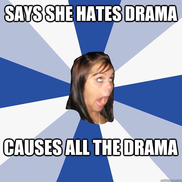 Says she hates drama Causes all the drama - Says she hates drama Causes all the drama  Annoying Facebook Girl