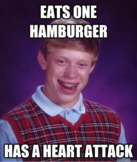 Eats one hamburger Has a heart attack  Bad Luck Brian