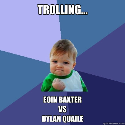 trolling... Eoin Baxter 
vs
Dylan Quaile  Success Kid