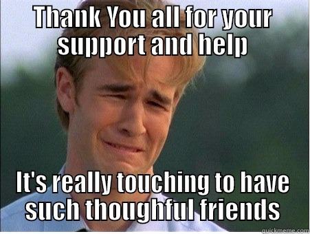 THANK YOU ALL FOR YOUR SUPPORT AND HELP IT'S REALLY TOUCHING TO HAVE SUCH THOUGHFUL FRIENDS 1990s Problems