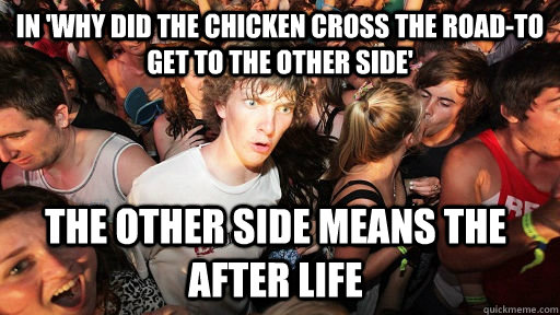 in 'why did The chicken cross the road-to get to the other side' the other side means the after life - in 'why did The chicken cross the road-to get to the other side' the other side means the after life  Sudden Clarity Clarence