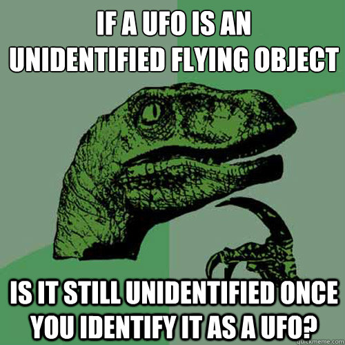 If a UFO is an
Unidentified Flying Object Is it still unidentified once you identify it as a UFO?  Philosoraptor