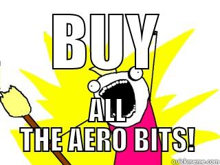 BUY ALL THE AERO BITS! All The Things