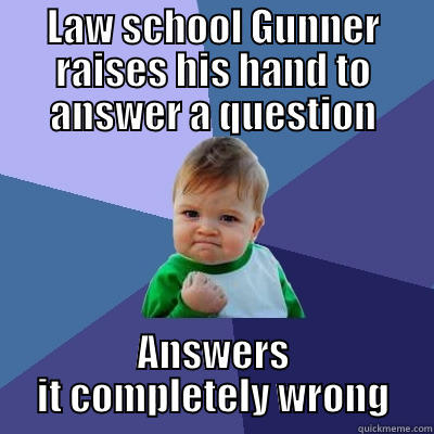 Law School Gunners - LAW SCHOOL GUNNER RAISES HIS HAND TO ANSWER A QUESTION ANSWERS IT COMPLETELY WRONG Success Kid