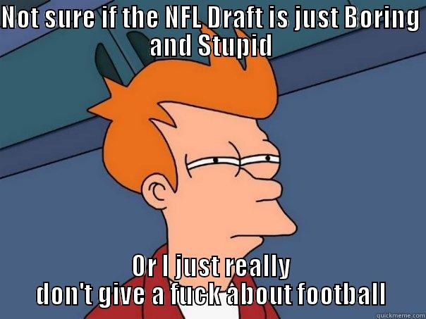 NOT SURE IF THE NFL DRAFT IS JUST BORING AND STUPID OR I JUST REALLY DON'T GIVE A FUCK ABOUT FOOTBALL Futurama Fry