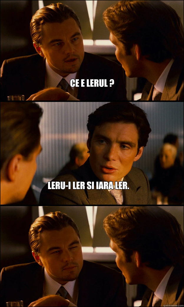 Ce e lerul ? Leru-i ler si iara Ler.  Inception