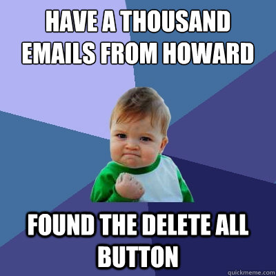 Have a thousand emails from Howard Found the delete all button  Success Kid