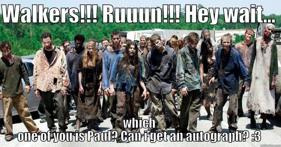 WALKERS!!! RUUUN!!! HEY WAIT...  WHICH ONE OF YOU IS PAUL? CAN I GET AN AUTOGRAPH? :3 Misc