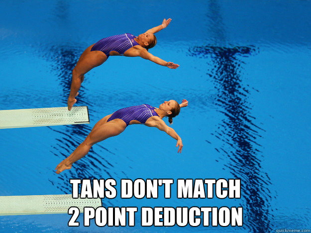  Tans don't match
2 point deduction -  Tans don't match
2 point deduction  Synchro diving