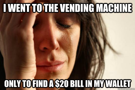 I went to the vending machine only to find a $20 bill in my wallet - I went to the vending machine only to find a $20 bill in my wallet  First World Problems