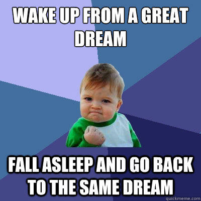 wake up from a great dream Fall asleep and go back to the same dream - wake up from a great dream Fall asleep and go back to the same dream  Success Kid