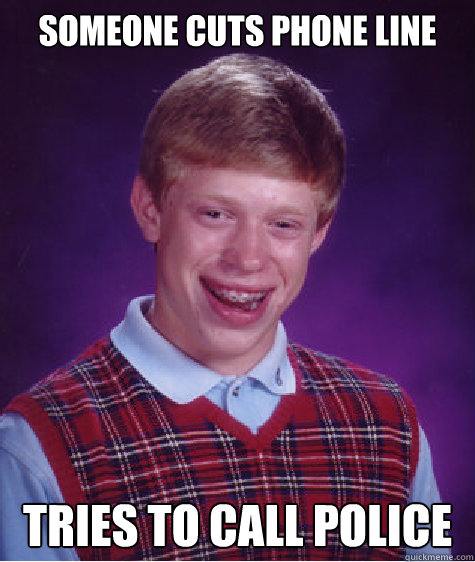 SOMEONE CUTS PHONE LINE TRIES TO CALL POLICE  Bad Luck Brian