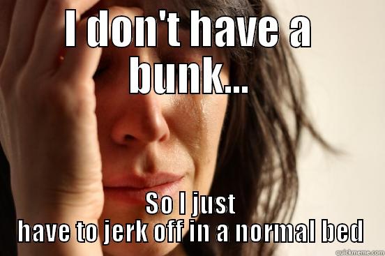 My friend Alex - I DON'T HAVE A BUNK... SO I JUST HAVE TO JERK OFF IN A NORMAL BED First World Problems