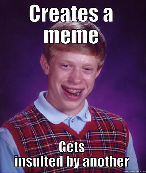 CREATES A MEME GETS INSULTED BY ANOTHER Bad Luck Brian