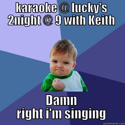 KARAOKE @ LUCKY'S 2NIGHT @ 9 WITH KEITH DAMN RIGHT I'M SINGING Success Kid