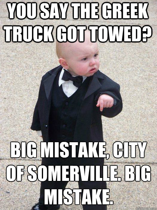 you say the greek truck got towed? Big mistake, city of somerville. big mistake. Caption 3 goes here  Baby Godfather