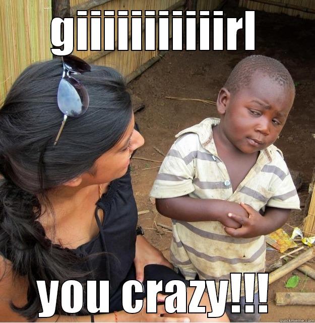 GIIIIIIIIIIIRL YOU CRAZY!!! Skeptical Third World Kid