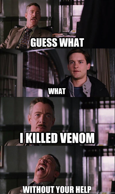 guess what what i killed venom without your help
  JJ Jameson